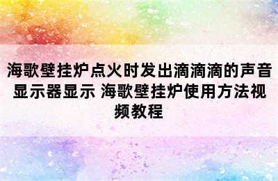 海歌壁挂炉点火时发出滴滴滴的声音显示器显示 海歌壁挂炉使用方法视频教程